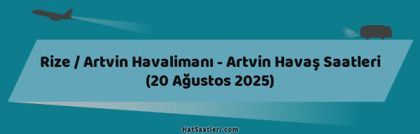 Rize / Artvin Havalimanı - Artvin Havaş Saatleri (20 Ağustos 2025)